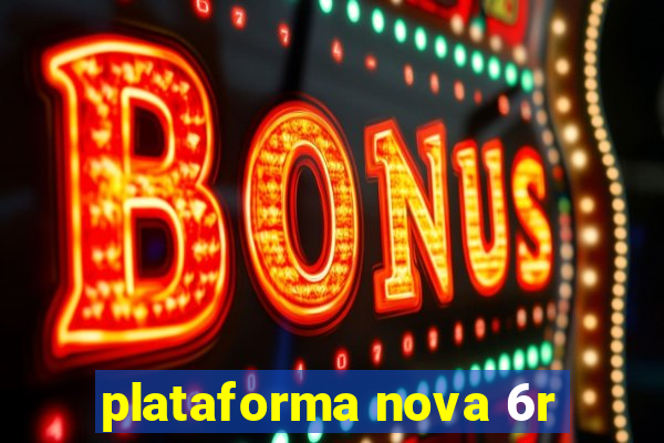 plataforma nova 6r